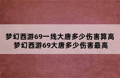 梦幻西游69一线大唐多少伤害算高 梦幻西游69大唐多少伤害最高